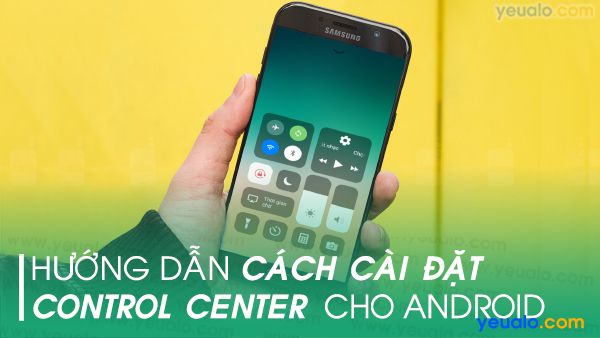 Cách cài đặt Control Center cho Android, Samsung, Oppo, Xiaomi, Nokia…