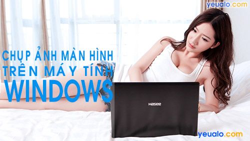 Cách chụp màn hình máy tính Win 7, Win 8, Win 10…