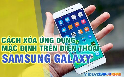 Cách xóa ứng dụng mặc định trên điện thoại Samsung Galaxy