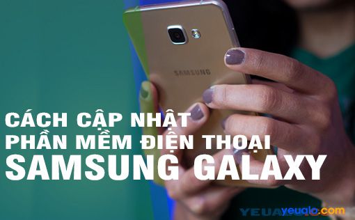 Cách cập nhật hệ điều hành Android lên phiên bản mới nhất cho điện thoại Samsung Galaxy