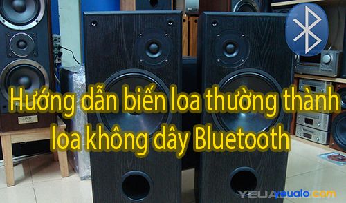 Hướng dẫn biến loa thường Thành Loa Không Dây Bluetooth